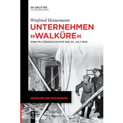 Abbildung von Unternehmen &quot;Walküre&quot;: Eine Militärgeschichte des 20. Juli 1944 (Zeitalter der Weltkriege, 21, Band 21)