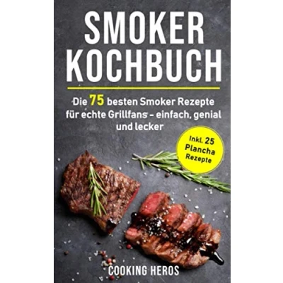 Abbildung von Smoker Kochbuch: Die 75 besten Rezepte für echte Grillfans einfach, genial und lecker inkl. 25 Plancha (Smoker Buch, Band 1)