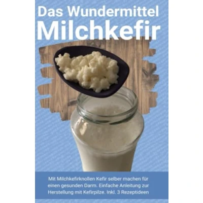 Abbildung von Das Wundermittel Milchkefir: mit Milchkefirknollen Kefir selber machen für einen gesunden Darm. Einfache Anleitung zur Herstellung Kefirpilze. Inkl. 3 Rezeptideen