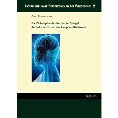 Abbildung von Die Philosophie des Geistes im Spiegel der Informatik und Komplexitätstheorie (Interdisziplinäre Perspektiven in Philosophie)