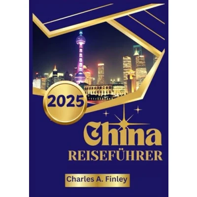Abbildung von CHINA REISEFÜHRER 2025: Ihr ultimativer Leitfaden zu den verborgenen Schätzen und zeitlosen Wundern Chinas