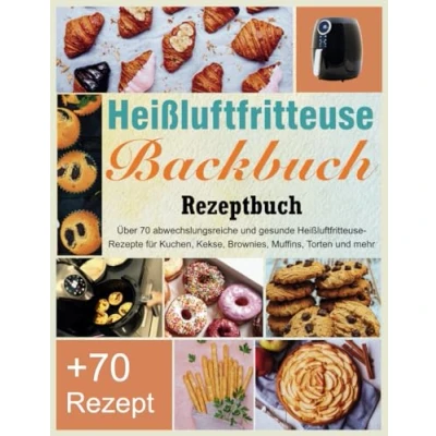 Abbildung von Heißluftfritteuse Backbuch Rezeptbuch: Über 70 abwechslungsreiche und gesunde Rezepte für Kuchen, Kekse, Brownies, Muffins, Torten mehr