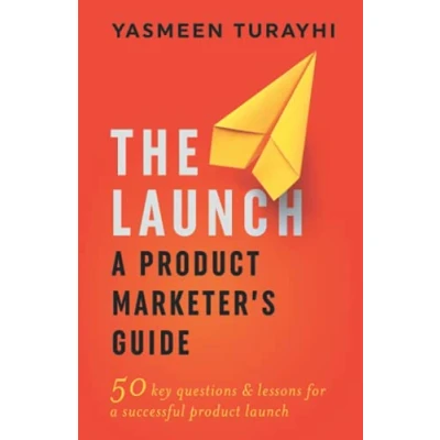 Abbildung von The Launch: a Product Marketer&#039;s Guide: 50 key questions &amp; lessons for successful launch