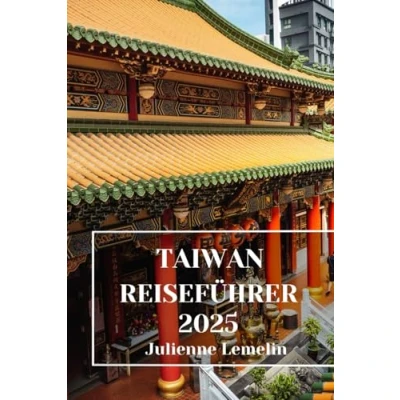 Abbildung von TAIWAN REISEFÜHRER 2025: Entdecken Sie Taiwans Unterkünfte, Touristenattraktionen und Orte. Praktische Tipps lokale Einblicke