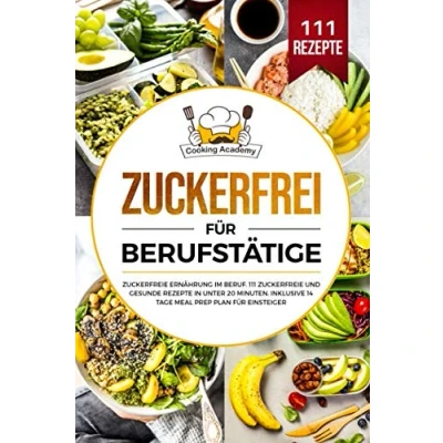 Abbildung von Zuckerfrei für Berufstätige: zuckerfreie Ernährung im Beruf. 111 und gesunde Rezepte in unter 20 Minuten. Inklusive 14 Tage Meal Prep Plan Einsteiger.