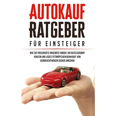 Abbildung von Autokauf Ratgeber für Einsteiger: Wie Sie preiswerte Angebote finden, Ihr Auto gekonnt kaufen und jedes Fettnäpfchen beim Kauf von Gebrauchtwagen sicher umgehen