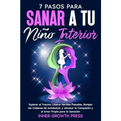 Abbildung von 7 Pasos para Sanar a Tu Niño Interior: Superar el Trauma, Liberar Heridas Pasadas, Romper las Cadenas de Autoboicot, y Abrazar la Compasión Amor Propio un Alma Sana