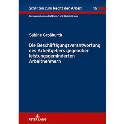 Abbildung von Die Beschäftigungsverantwortung des Arbeitgebers gegenüber leistungsgeminderten Arbeitnehmern: Dissertationsschrift (Schriften zum Recht der Arbeit, Band 16)