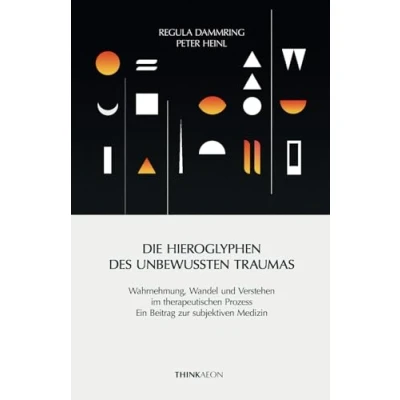 Abbildung von Die Hieroglyphen des unbewussten Traumas: Wahrnehmung, Wandel und Verstehen im therapeutischen Prozess. Ein Beitrag zur subjektiven Medizin