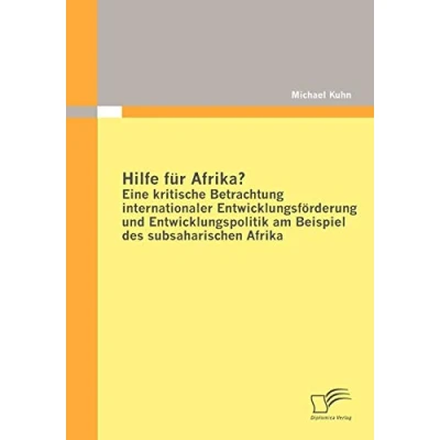 Abbildung von Hilfe für Afrika? Eine kritische Betrachtung internationaler Entwicklungsförderung und Entwicklungspolitik am Beispiel des subsaharischen Afrika