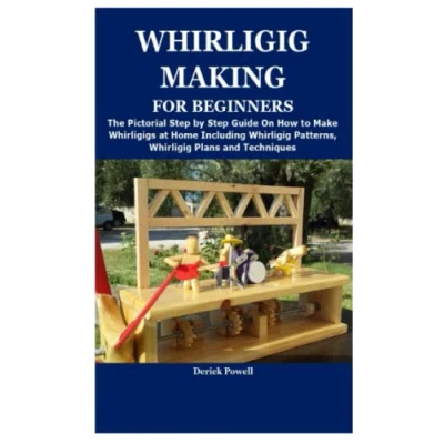 Abbildung von Whirligig MAKING FOR BEGINNERS: The Pictorial Step by Guide On How to Make Whirligigs at Home Including Patterns, Plans and Techniques