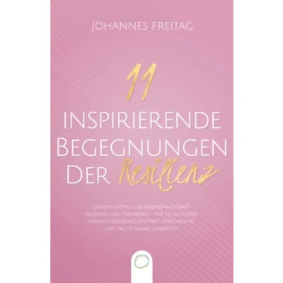 Abbildung von 11 inspirierende Begegnungen der Resilienz: Unerschütterliche Widerstandskraft erlernen und trainieren Wie du aus jeder Herausforderung gestärkt hervorgehst nicht daran zerbrichst