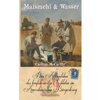 Abbildung von Maismehl &amp; Wasser: Das Alltagsleben des konföderierten Soldaten im Amerikanischen Bürgerkrieg (Zeitzeugen Sezessionskrieges)