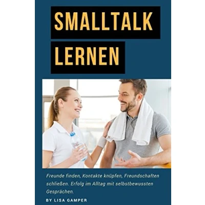 Abbildung von Smalltalk lernen: Freunde finden, Kontakte knüpfen, Freundschaften schließen. Erfolg im Alltag mit selbstbewussten Gesprächen.