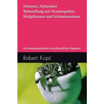 Abbildung von Demenz, Alzheimer Behandlung mit Homöopathie, Heilpflanzen und Schüsslersalzen: Ein homöopathischer pflanzlicher Ratgeber
