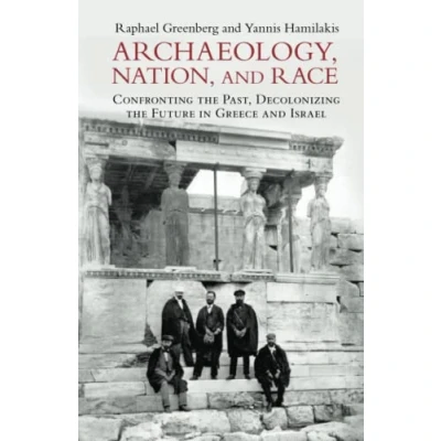 Abbildung von Archaeology, Nation, and Race: Confronting the Past, Decolonizing Future in Greece Israel