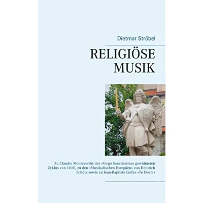 Abbildung von Religiöse Musik: zu Claudio Monteverdis der »Virgo Sanctissima« gewidmeten Zyklus von 1610, den »Musikalischen Exequien« Heinrich Schütz sowie Jean Baptiste Lullys »Te Deum«