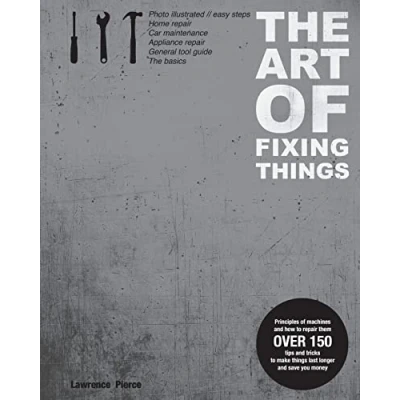 Abbildung von The Art of Fixing Things, principles machines, and how to repair them: 150 tips tricks make things last longer, save you money.