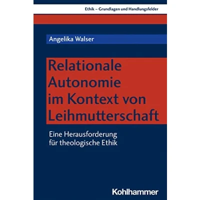 Abbildung von Relationale Autonomie im Kontext von Leihmutterschaft: Eine Herausforderung für theologische Ethik (Ethik Grundlagen und Handlungsfelder, 20, Band 20)