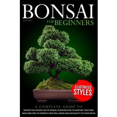 Abbildung von Bonsai For Beginners: A Complete Guide to Master the Ancient Art of Bonsai: Discover How Nurture your Own Miniature Tree Improve Well Being and Add Beauty Space