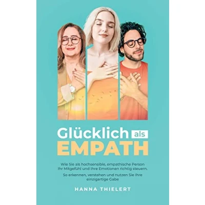 Abbildung von Glücklich als Empath: Wie Sie hochsensible, empathische Person Ihr Mitgefühl und Ihre Emotionen richtig steuern. So erkennen, verstehen nutzen einzigartige Gabe