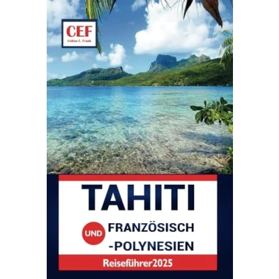 Abbildung von Tahiti und Französisch Polynesien Reiseführer 2025: Entdecken Sie die Natur, lokale Küche, Geschichte Top Attraktionen der Insel