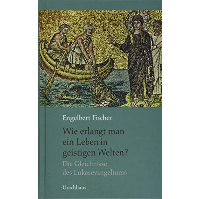 Abbildung von Wie erlangt man ein Leben in geistigen Welten?: Die Gleichnisse des Lukasevangelium