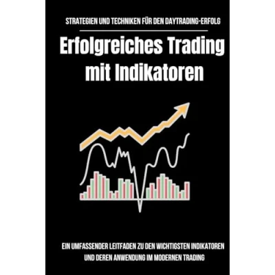 Abbildung von Strategien und Techniken für den Daytrading Erfolg: Erfolgreiches Trading mit Indikatoren: Ein umfassender Leitfaden zu wichtigsten Indikatoren deren Anwendung im modernen