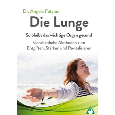Abbildung von Die Lunge So bleibt das wichtige Organ gesund: Ganzheitliche Methoden zum Entgiften, Stärken und Revitalisieren