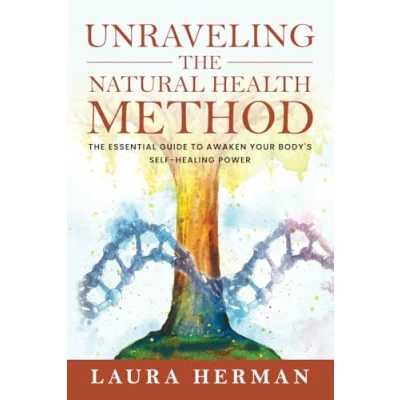 Abbildung von Unraveling The Natural Health Method: Essential Guide to Awaken Your Body&#039;s Self Healing Power