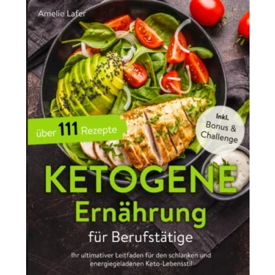 Abbildung von Ketogene Ernährung für Berufstätige: Ihr ultimativer Leitfaden den schlanken und energiegeladenen Keto Lebensstil mit über 111 schnellen &amp; einfachen Diät Rezepten (inkl. Bonus Challenge)
