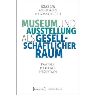 Abbildung von Museum und Ausstellung als gesellschaftlicher Raum: Praktiken, Positionen, Perspektiven (Edition Museum)