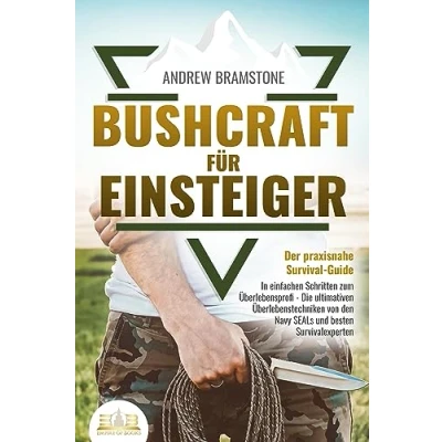 Abbildung von BUSHCRAFT FÜR EINSTEIGER Der praxisnahe Survival Guide: In einfachen Schritten zum Überlebensprofi Die ultimativen Überlebenstechniken von den Navy SEALs und besten Survivalexperten