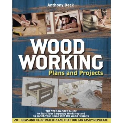 Abbildung von Woodworking Plans and Projects: The Step by Guide to Start Your Carpentry Workshop Enrich Home With DIY Wood Projects, 20+ Ideas Illustrated That You Can Easily Replicate