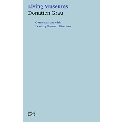 Abbildung von Donatien Grau. Living Museums: Conversations with Directors who made Institutions: Leading Museum (Hatje Cantz Text)