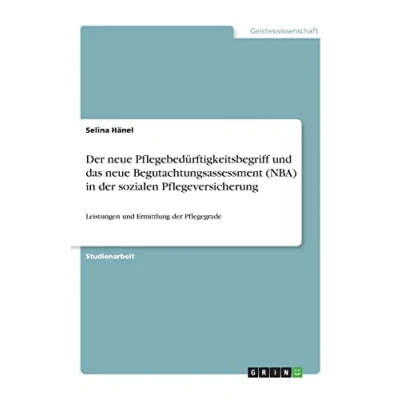 Abbildung von der neue Pflegebedürftigkeitsbegriff und das Begutachtungsassessment (NBA) in sozialen Pflegeversicherung: Leistungen Ermittlung Pflegegrade