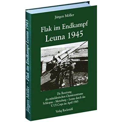 Abbildung von FLAK im ENDKAMPF Leuna 1945: Die Besetzung des mitteldeutschen Chemiezentrums Schkopau Merseburg durch das V. US Corps April 1945