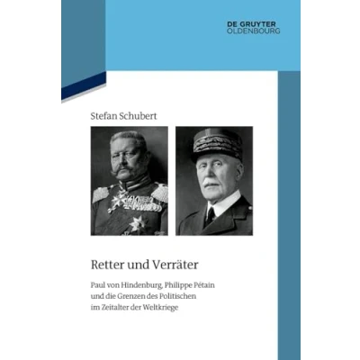 Abbildung von Retter und Verräter: Paul von Hindenburg, Philippe Pétain die Grenzen des Politischen im Zeitalter der Weltkriege (Quellen Darstellungen zur Zeitgeschichte, 146)