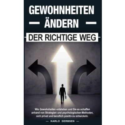 Abbildung von Gewohnheiten ändern der richtige Weg:: Wie entstehen und Sie es schaffen anhand von Strategien psychologischem Methoden, sich beruflich privat positiv zu entwickeln.