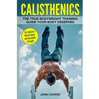 Abbildung von Calisthenics: The True Bodyweight Training Guide Your Body Deserves For Explosive Muscle Gains and Incredible Strength (Calisthenics Workouts in Black&amp;White, Band 2)