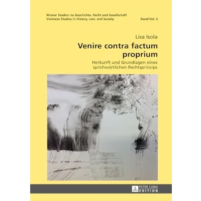 Abbildung von Venire contra factum proprium: Herkunft und Grundlagen eines sprichwörtlichen Rechtsprinzips (Wiener Studien zu Geschichte, Recht Gesellschaft. ... Studies in History, Law and Society, Band 6)