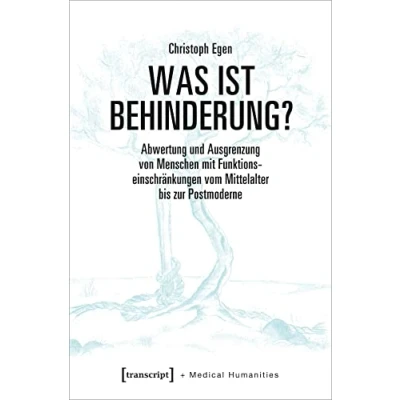Abbildung von Was ist Behinderung?: Abwertung und Ausgrenzung von Menschen mit Funktionseinschränkungen vom Mittelalter bis zur Postmoderne (Medical Humanities, Bd. 7)