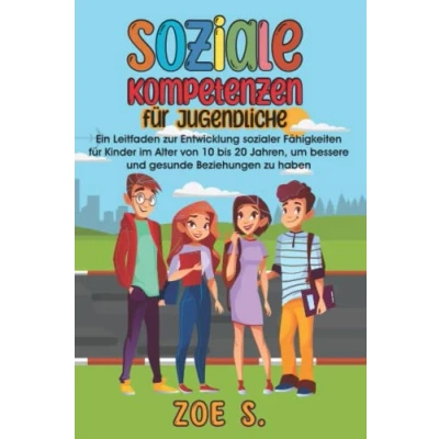 Abbildung von Soziale Kompetenzen für Jugendliche: Ein Leitfaden zur Entwicklung sozialer Fähigkeiten Kinder im Alter von 10 bis 20 Jahren, um bessere und gesunde Beziehungen zu haben