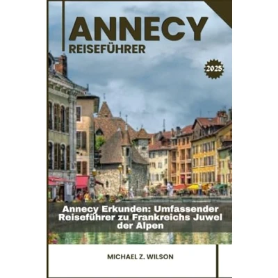 Abbildung von Annecy REISEFÜHRER: Erkunden: Umfassender Reiseführer zu Frankreichs Juwel der Alpen