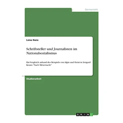 Abbildung von Schriftsteller und Journalisten im Nationalsozialismus: Ein Vergleich anhand des Beispiels von Algin Heini in Irmgard Keuns &quot;Nach Mitternacht&quot;