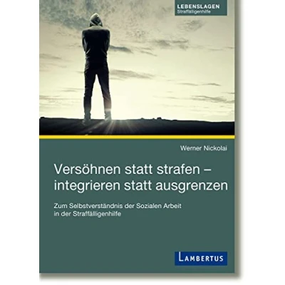 Abbildung von Versöhnen statt strafen integrieren ausgrenzen: Zum Selbstverständnis der Sozialen Arbeit in Straffälligenhilfe