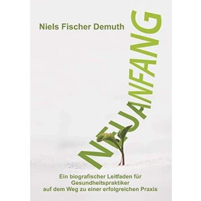 Abbildung von Neuanfang: Ein biografischer Leitfaden für Gesundheitspraktiker auf dem Weg zu einer erfolgreichen Praxis