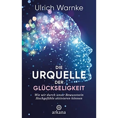 Abbildung von Die Urquelle der Glückseligkeit: Wie wir durch unser Bewusstsein Hochgefühle aktivieren können