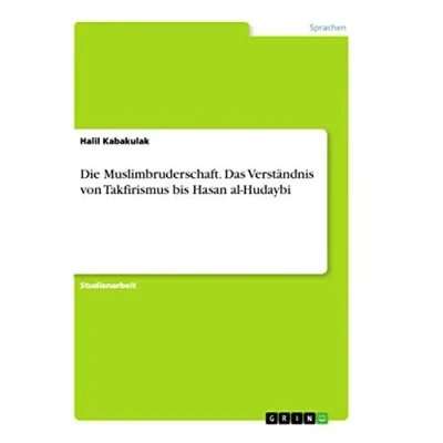 Abbildung von Die Muslimbruderschaft. Das Verständnis von Takfirismus bis Hasan al Hudaybi