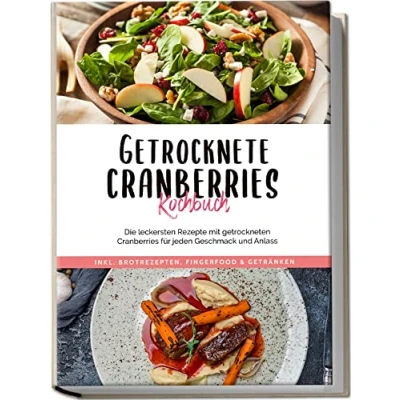 Abbildung von Getrocknete Cranberries Kochbuch: Die leckersten Rezepte mit getrockneten für jeden Geschmack und Anlass inkl. Brotrezepten, Fingerfood &amp; Getränken